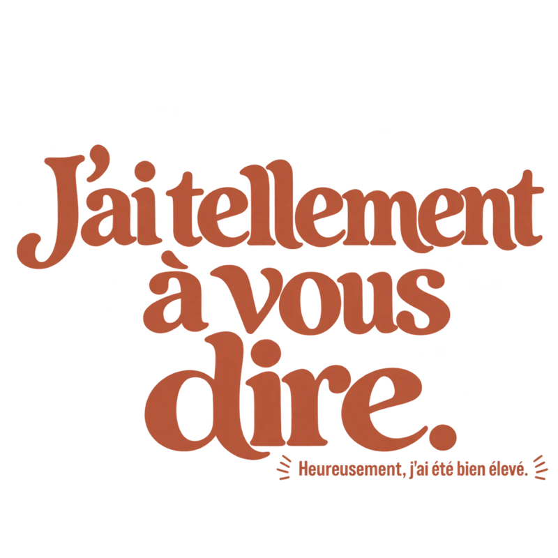 J’ai tellement à vous dire.