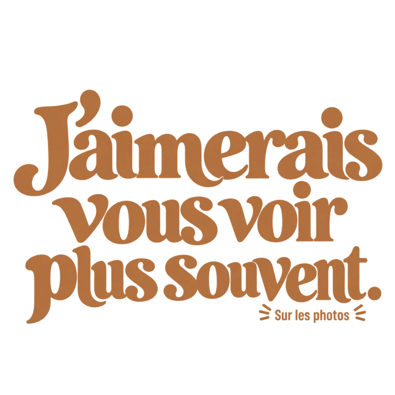J’aimerais vous voir plus souvent.