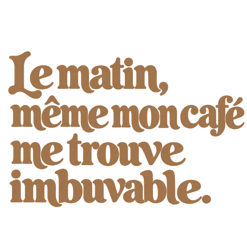 Le matin, même mon café me trouve imbuvable.