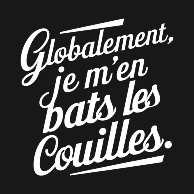Globalement, je m’en bats les couilles