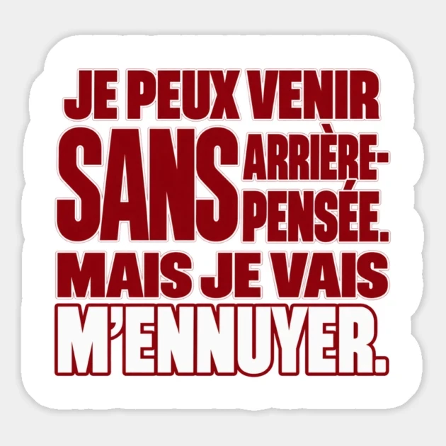 Je peux venir sans arri&egrave;re-pens&eacute;e. Mais je vais m&rsquo;ennuyer. &mdash; Magnet, Motif sur fond blanc