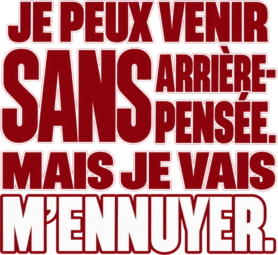 Message typographique : Je peux venir sans arrière-pensée. Mais je vais m’ennuyer.