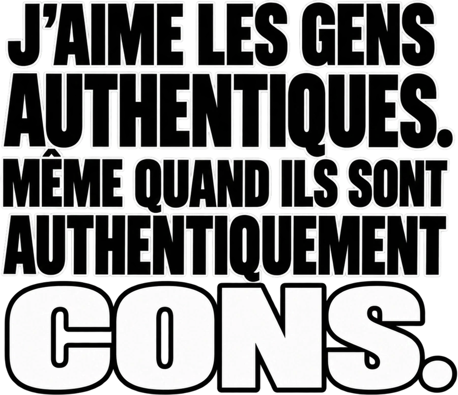 Message typographique : J’aime les gens authentiques. Même quand ils sont authentiquement cons.